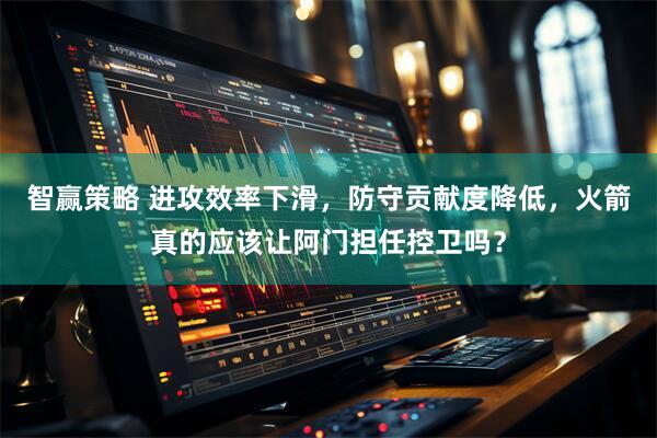 智赢策略 进攻效率下滑，防守贡献度降低，火箭真的应该让阿门担任控卫吗？