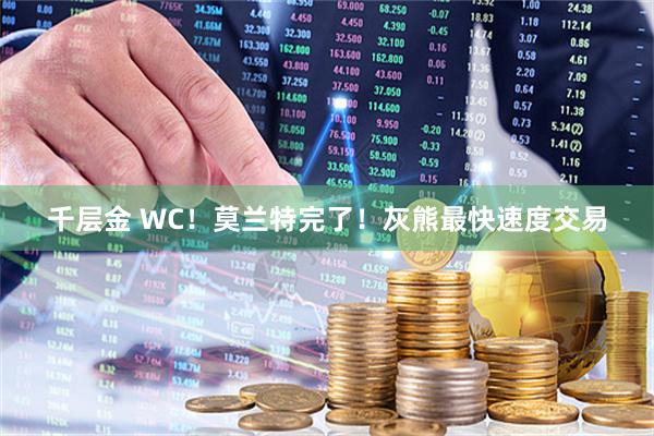 千层金 WC！莫兰特完了！灰熊最快速度交易