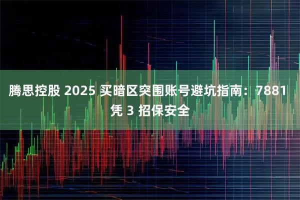 腾思控股 2025 买暗区突围账号避坑指南：7881 凭 3 招保安全