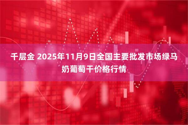 千层金 2025年11月9日全国主要批发市场绿马奶葡萄干价格行情