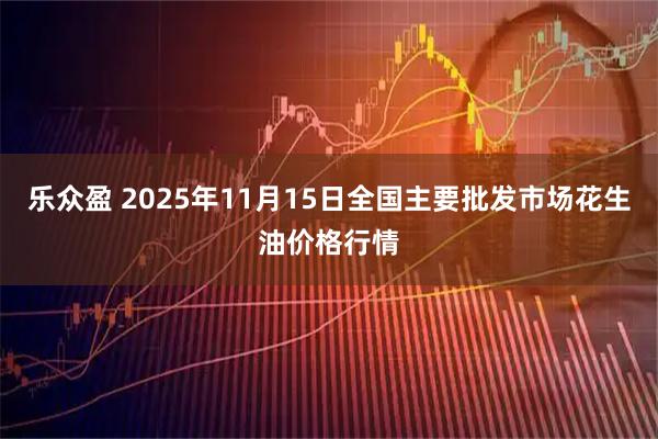 乐众盈 2025年11月15日全国主要批发市场花生油价格行情