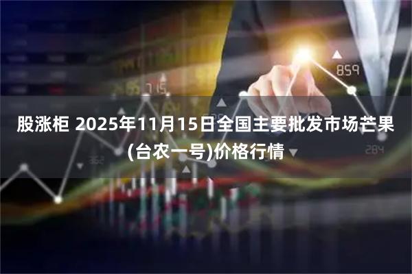 股涨柜 2025年11月15日全国主要批发市场芒果(台农一号)价格行情